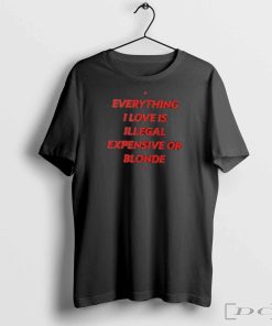 Everything I love is illegal expensive or blonde shirt