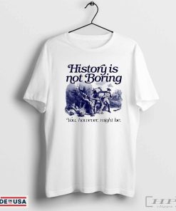 History Is Not Boring You However Might Be Shirt