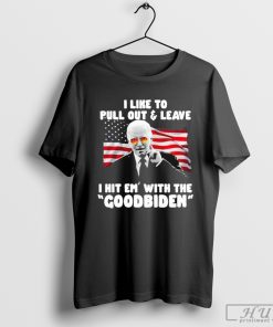 I Like To Pull Out And Leave I Hit Em With The Goodbiden Shirt