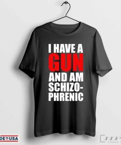 I have a gun and am schizophrenic shirt