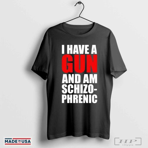 I have a gun and am schizophrenic shirt