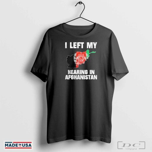 I left my hearing in Afghanistan state shirt