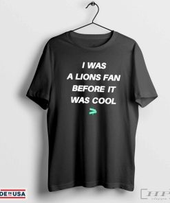 I was a Lions fan before it was cool shirt