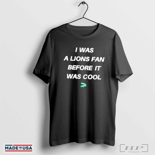 I was a Lions fan before it was cool shirt