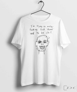 I’m Trying So Mother Fucking God Damn Hard To Be Chill T-Shirts