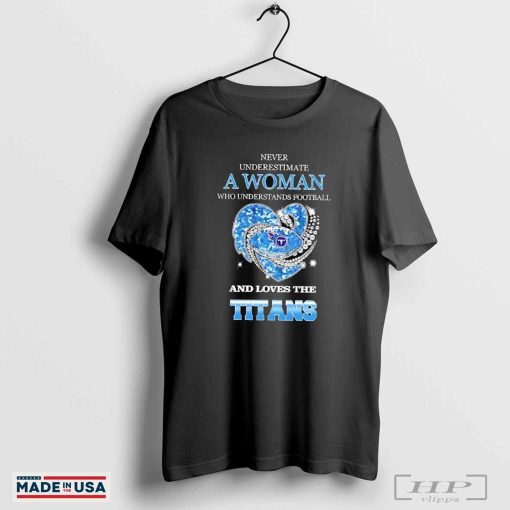 Never underestimate a woman who understands football and loves the Tennessee Titans rhinestone heart 2024 shirt