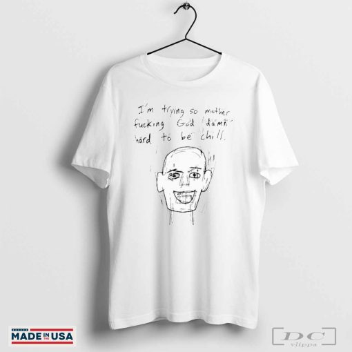 Official I’m Trying So Mother Fucking God Damn Hard To Be Chill T-shirts