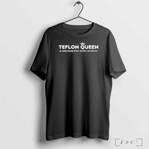 Official Teflon Queen No Longer Making Myself Culpable For Your Shit Shirt