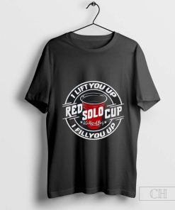 Red sold cup I lift you up I fill you up t-shirt