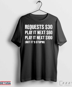 Requests $30 play it next $60 play it next $100 but it’s stupid shirt