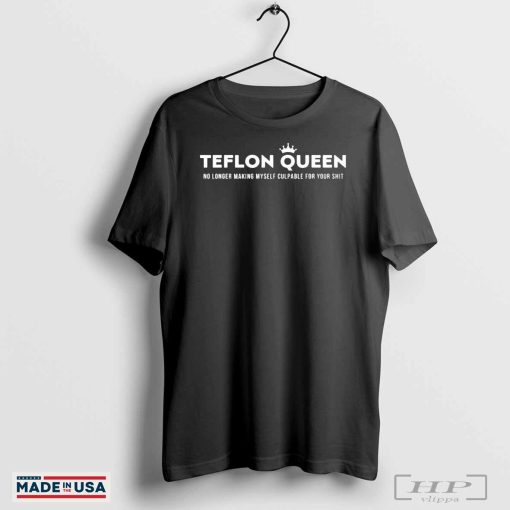 Teflon Queen No Longer Making Myself Culpable For Your Shit T-shirts