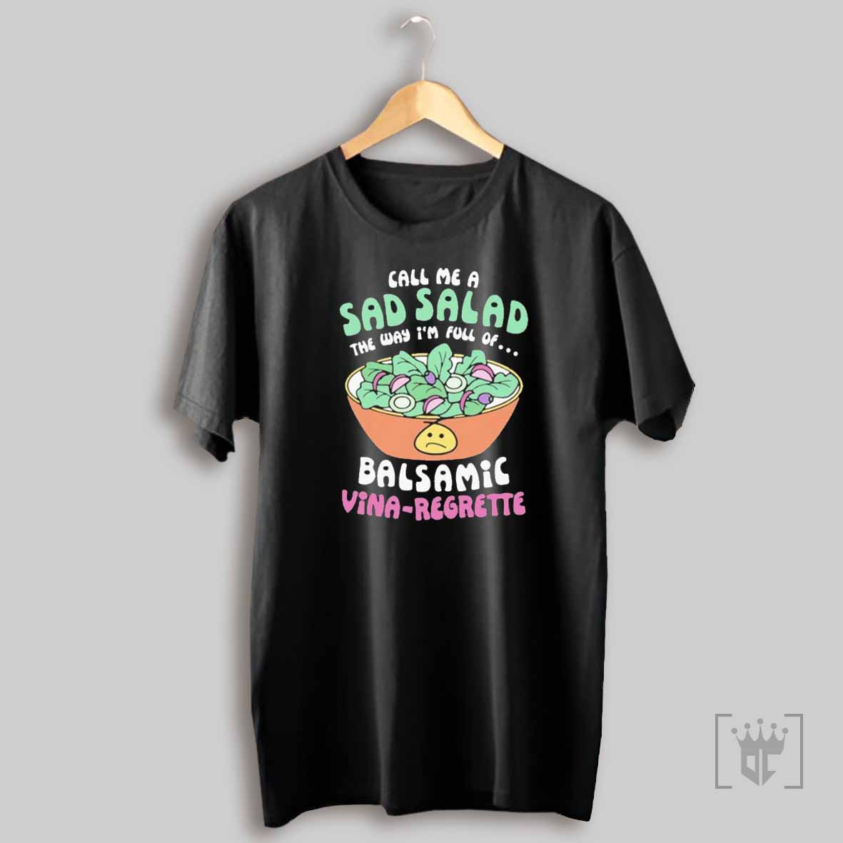 Call Me A Sad Salad The Way Im Full Of Balsamic Vina Regrette T Shirt