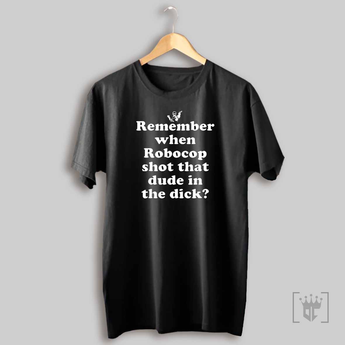 Remember When Robocop Shot That Dude In The Dick T Shirt