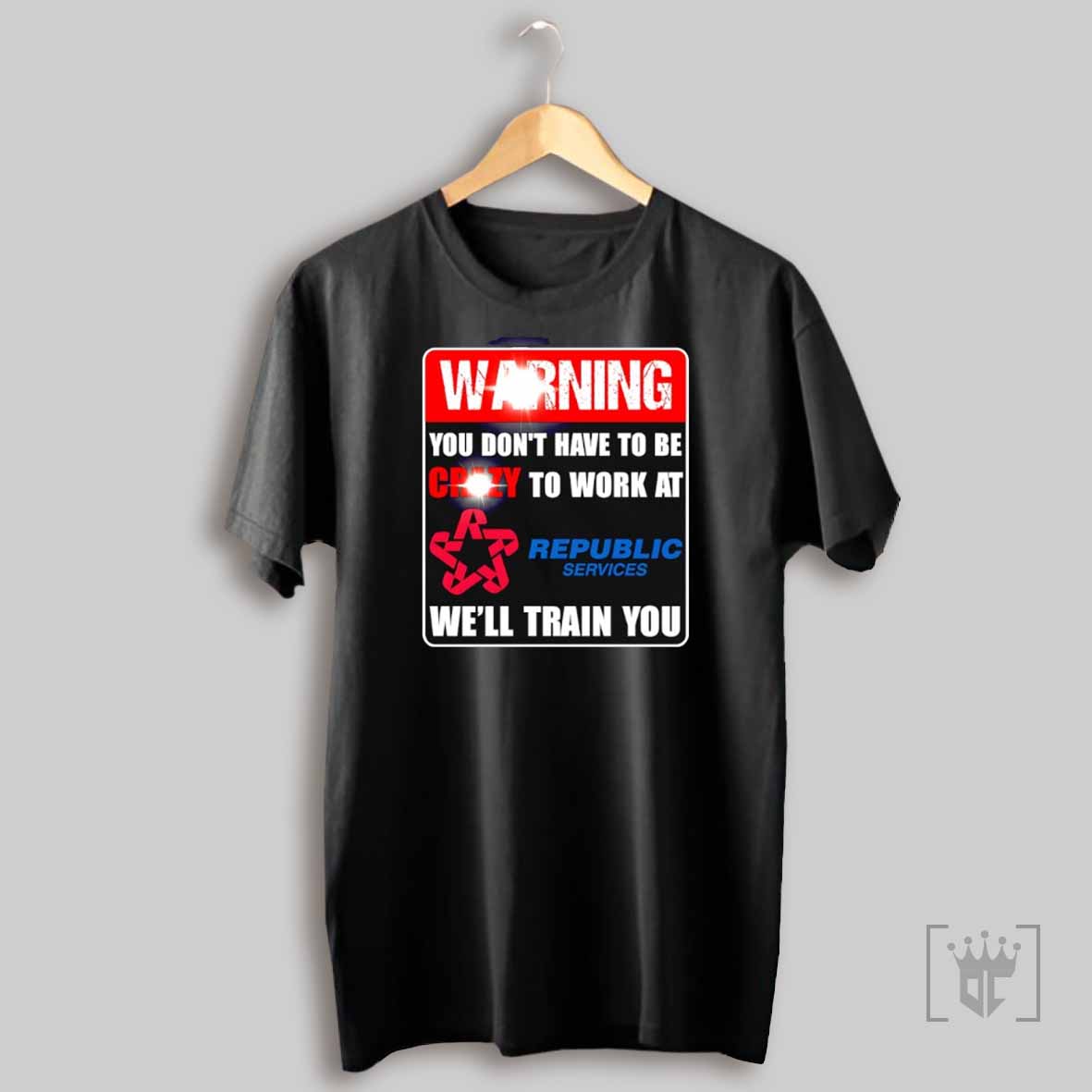 Warning You Dont Have To Be Crazy To Work At Republic Services Well Train You T Shirt