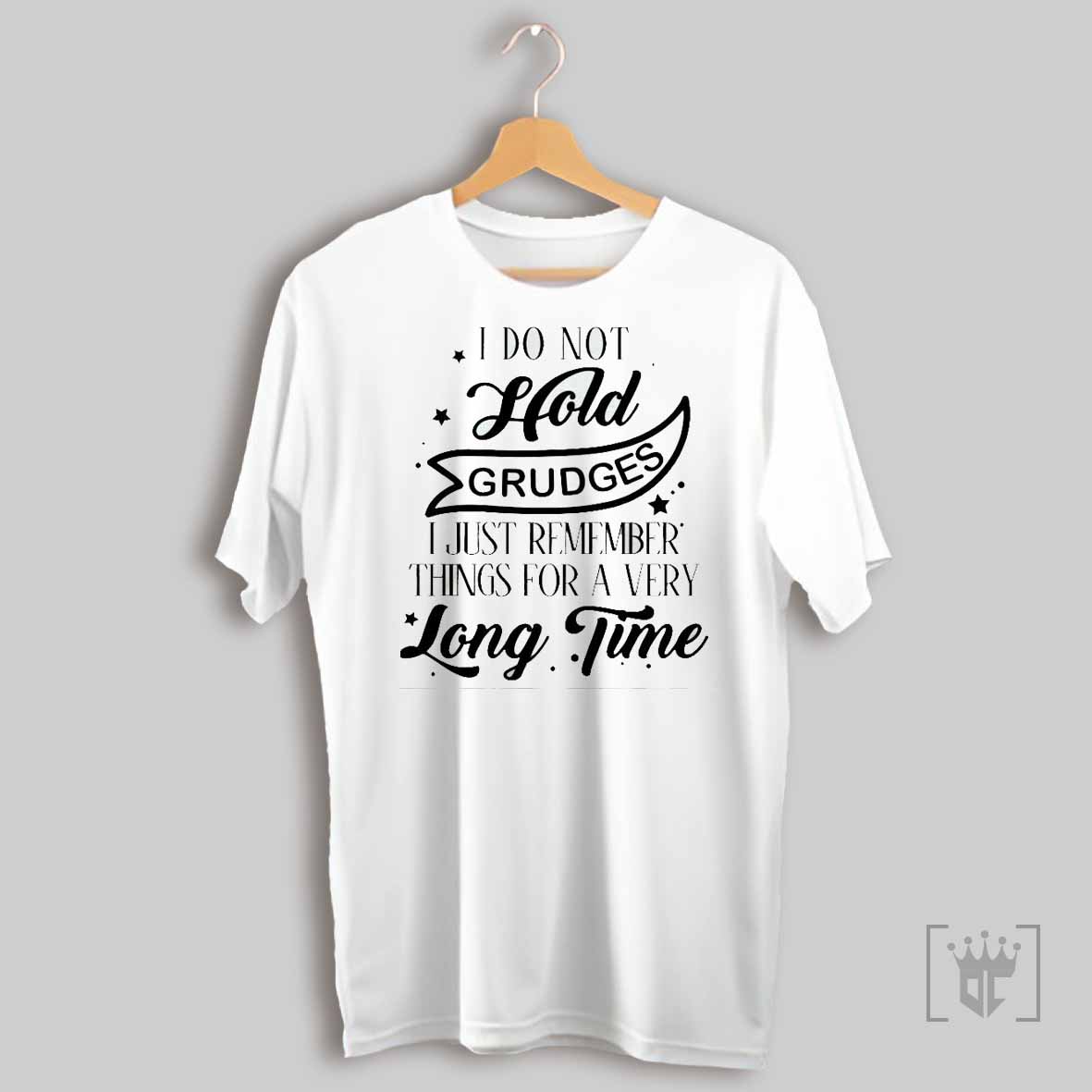 I Do Not Hold Grudges I Just Remember Things For A Very Long Time T Shirt