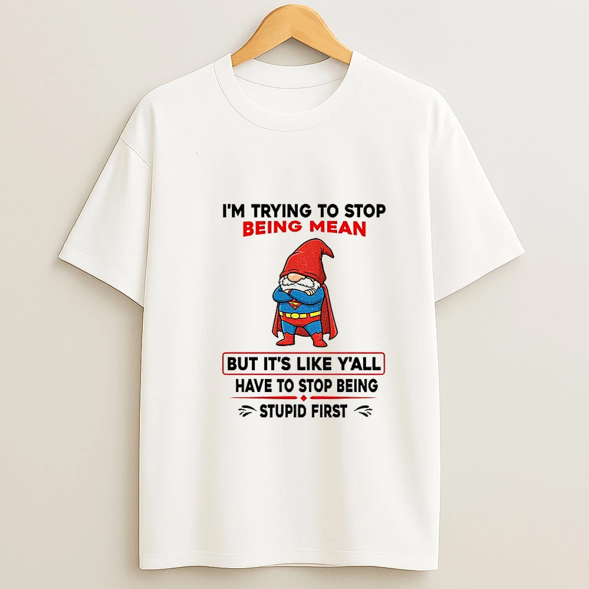 Gnome Superman Im Trying To Stop Being Mean But Its Like Yall Have To Stop Being Stupid First Tshirt Hoodie