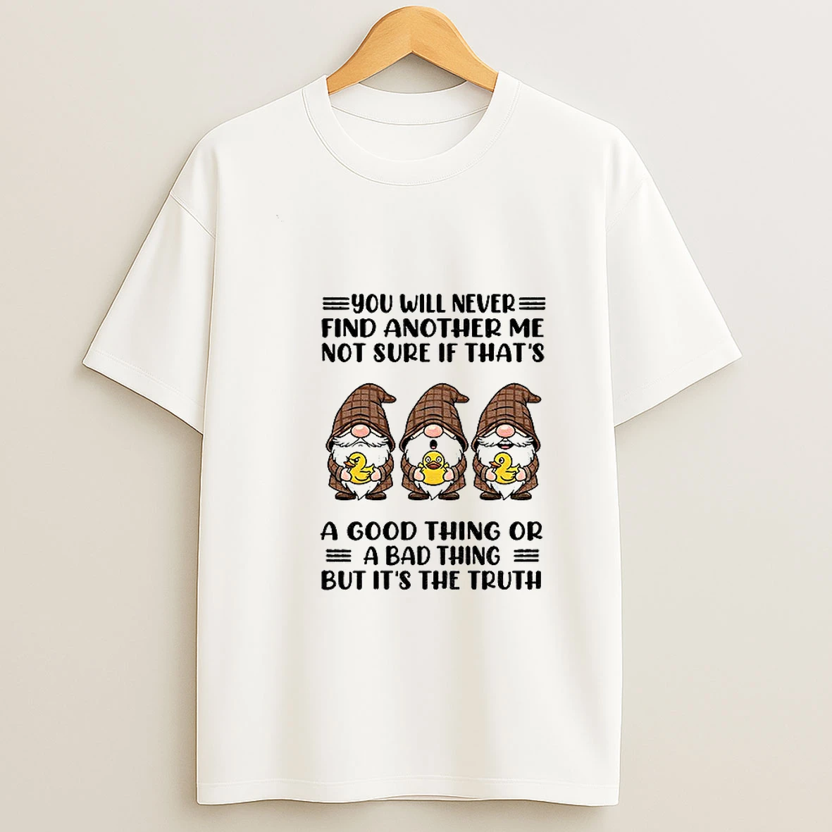 Gnome Duck You Will Never Find Another Me Not Sure If Thats A Good Thing Or A Bad Thing But Its The Truth Tshirt Hoodie