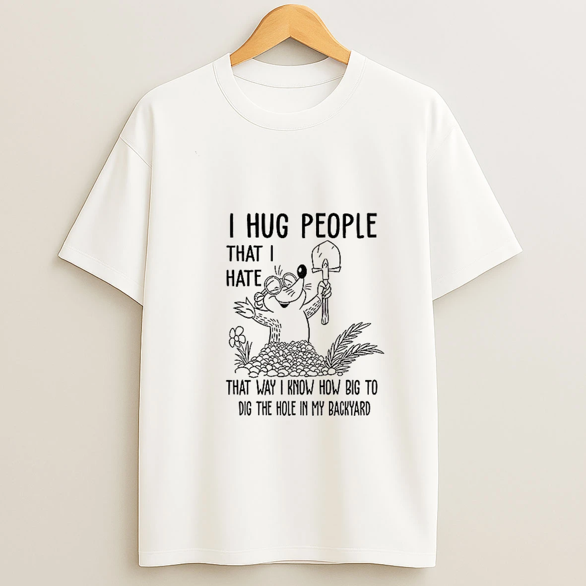I Hug People That I Hate That Way I Know How Big To Dig The Hole In My Backyard Tshirt Hoodie