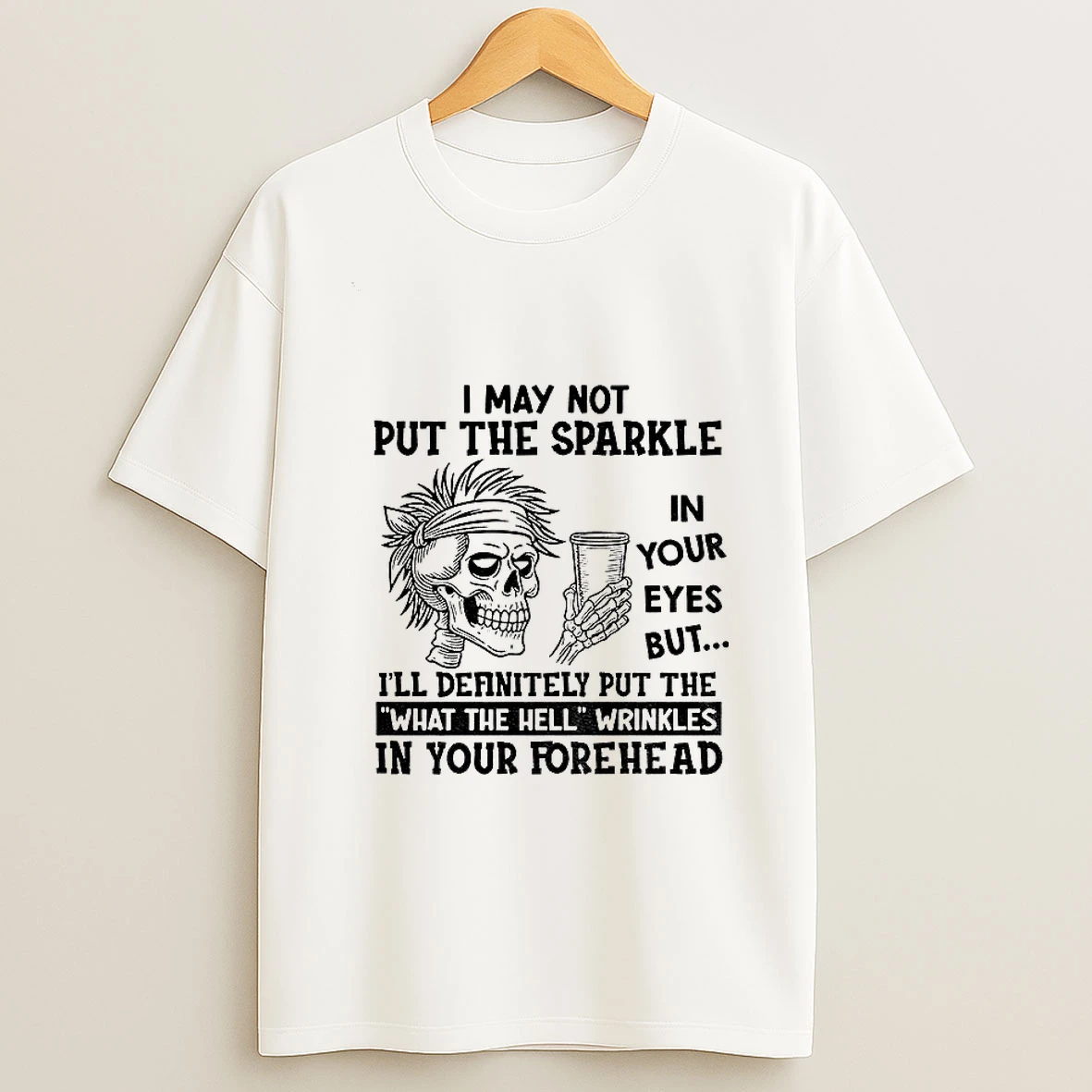 Skeleton I May Not Put The Sparkle In Your Eyes But Ill Definitely Put The What The Hell Wrinkles Tshirt Hoodie