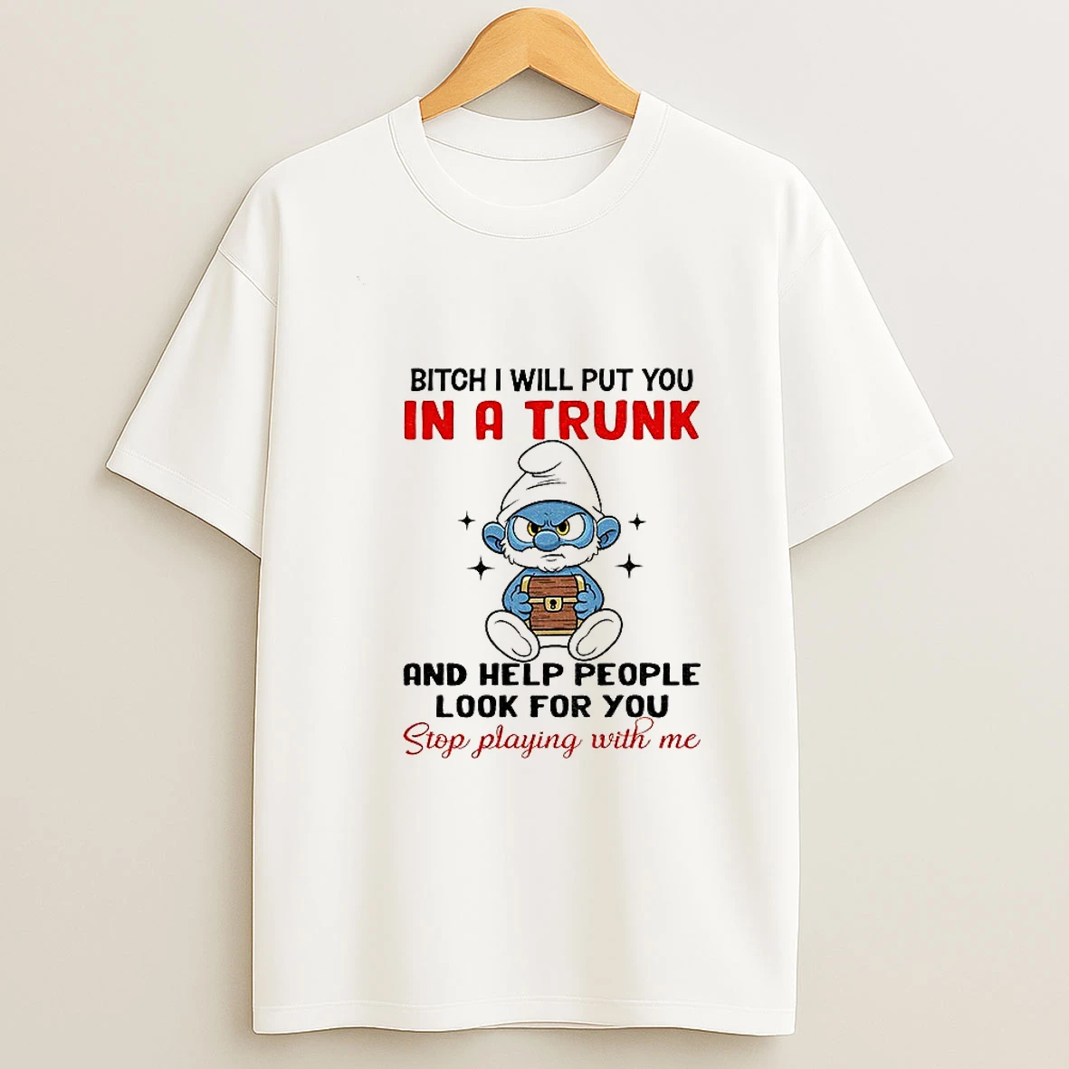 Smurf Bitch I Will Put You In A Trunk And Help People Look For You Stop Playing With Me Tshirt Hoodie