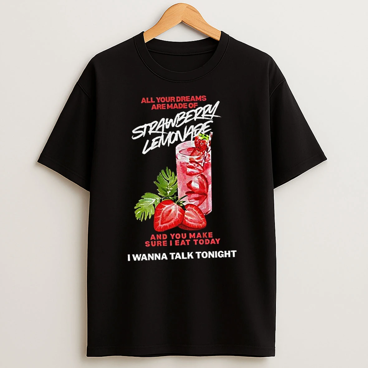 Strawberry Lemonade All Your Dreams Are Made Of And You Make Sure I Eat Today I Wanna Talk Tonight Tshirt Hoodie