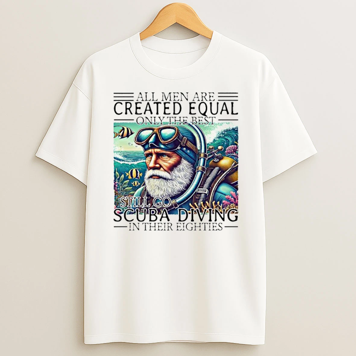 All Men Are Created Equal Only The Best Still Go Scuba Diving In Their Eighties Tshirt Hoodie