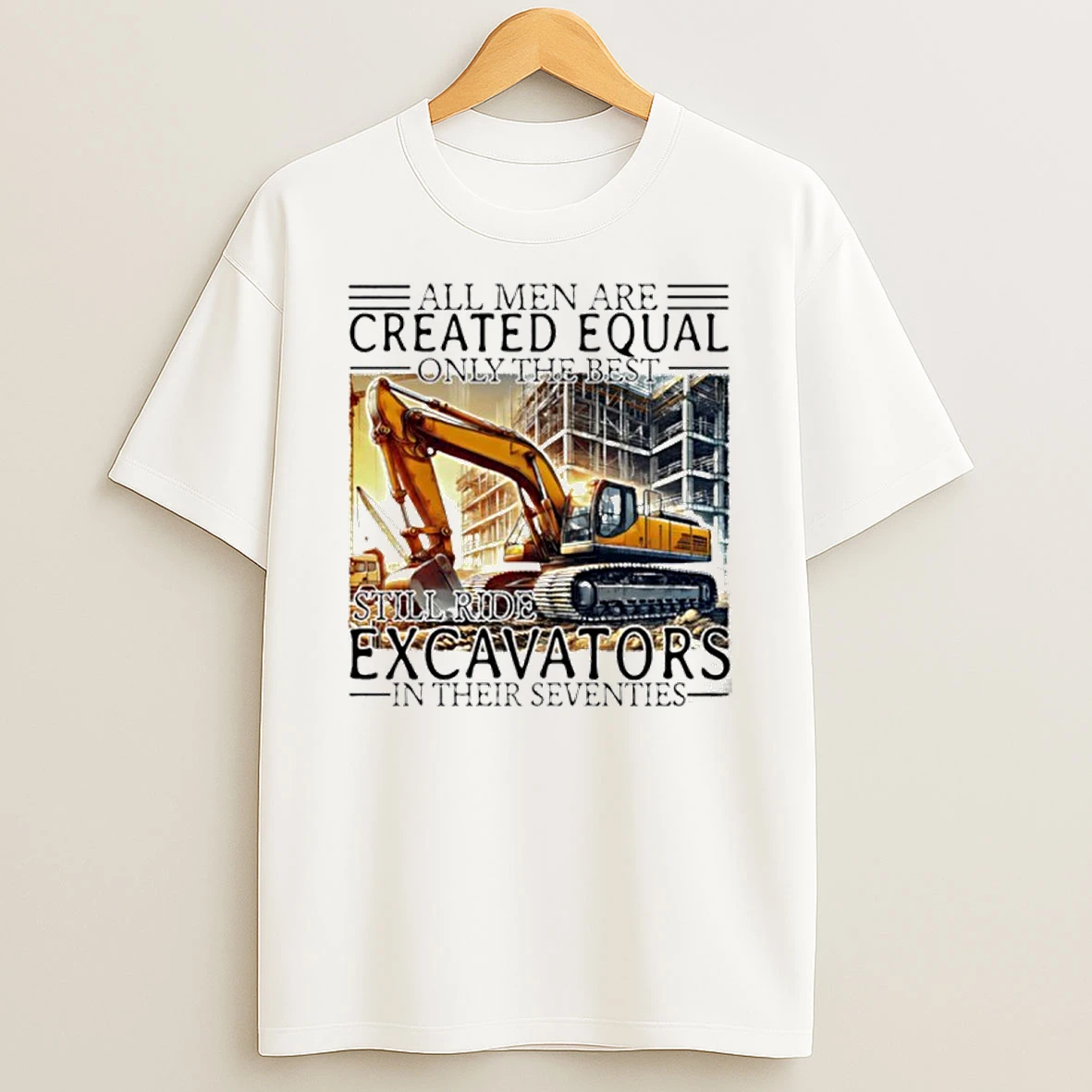 All Men Are Created Equal Only The Best Still Ride Excavators In Their Eighties Tshirt Hoodie