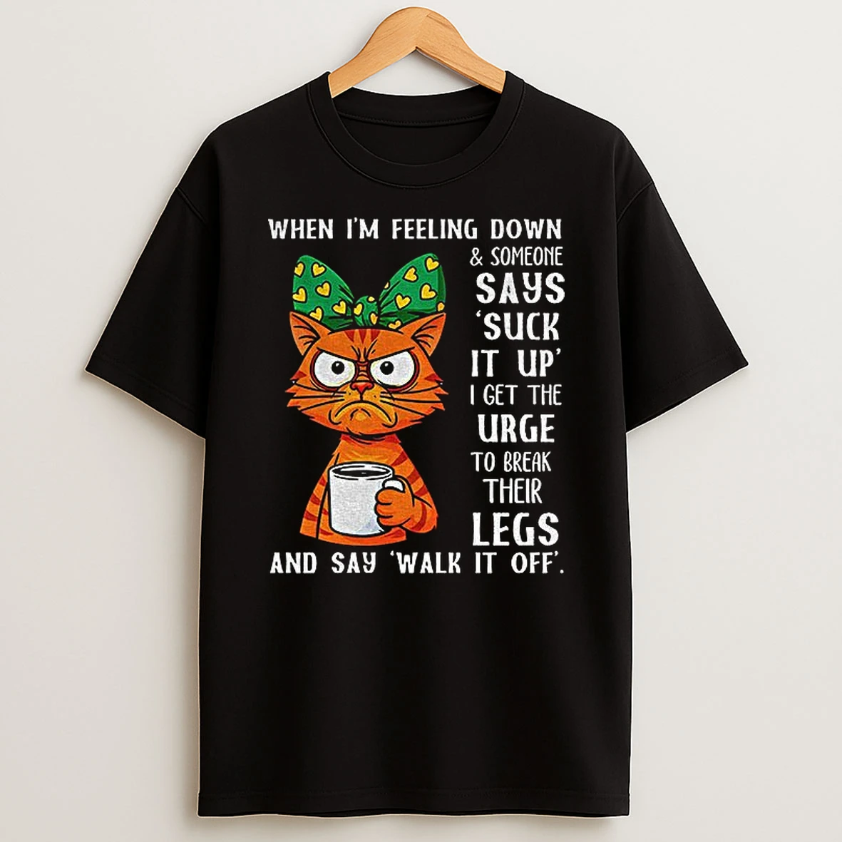 Angry Cat When Im Feeling Down And Someone Says Suck It Up I Get The Urge To Break Their Legs Tshirt Hoodie