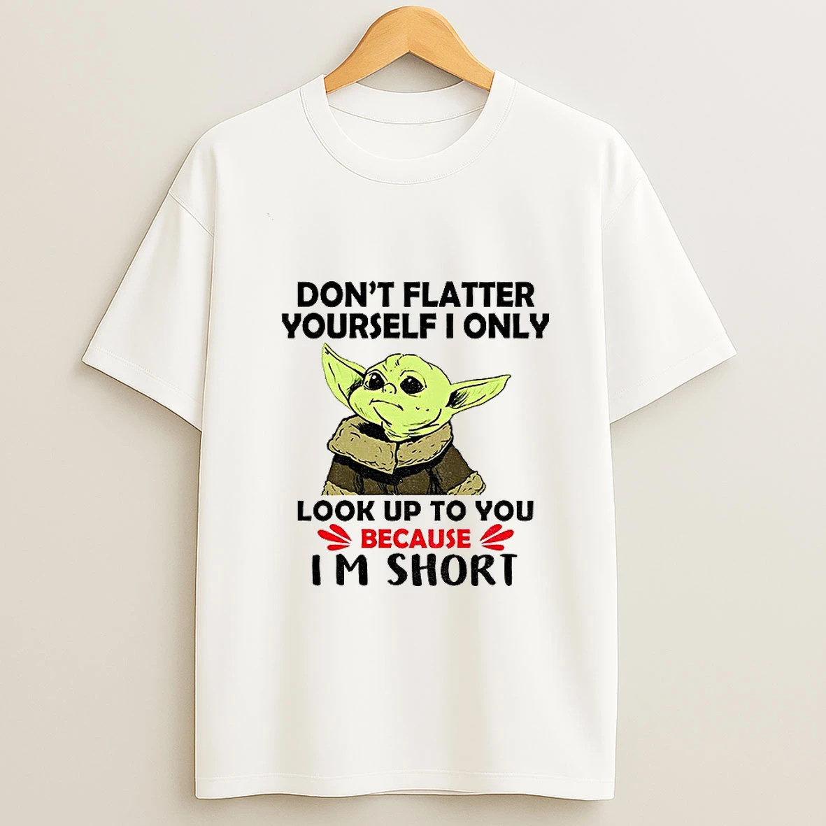 Baby Yoda Dont Flatter Yourself I Only Look Up To You Because Im Short Tshirt Hoodie