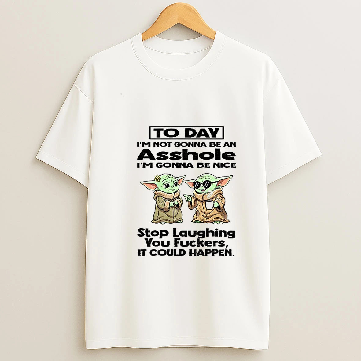 Baby Yoda To Day Im Not Gonna Be An Asshole Im Gonna Be Nice Stop Laughing You Fuckers It Could Happen Tshirt Hoodie