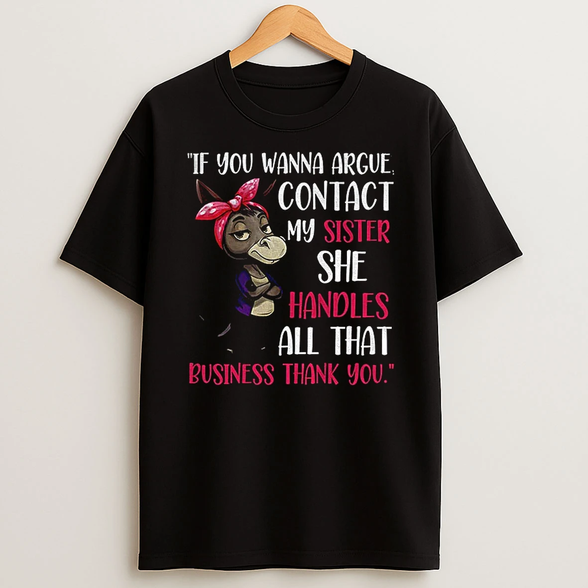 Donkey If You Wanna Argue Contact My Sister She Handles All That Business Thank You Tshirt Hoodie