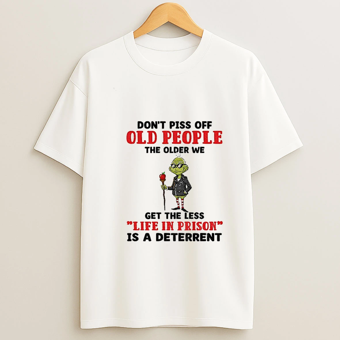 Dont Piss Off Old People The Older We Get The Less Life In Prison Is A Deterrent Grinch Tshirt Hoodie