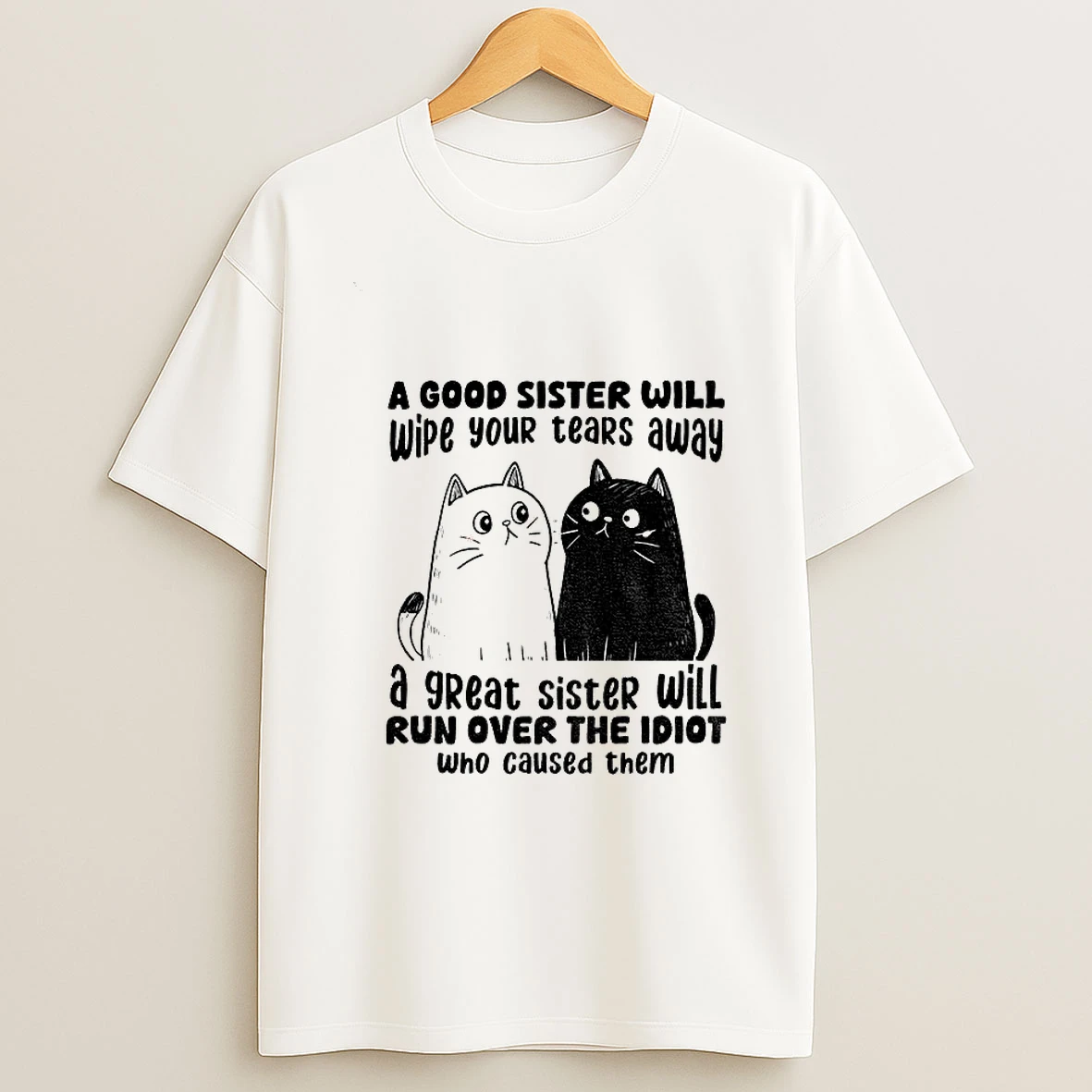 Funny Cats A Good Sister Will Wipe Your Tears Away A Great Sister Will Run Over The Idiot Who Caused Them Tshirt Hoodie