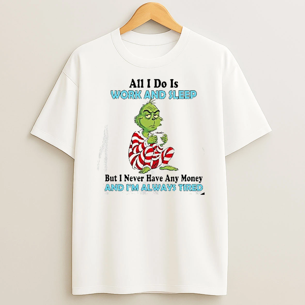 Grinch Christmas All I Do Is Work And Sleep But I Never Have Any Money And Im Always Tired Tshirt Hoodie