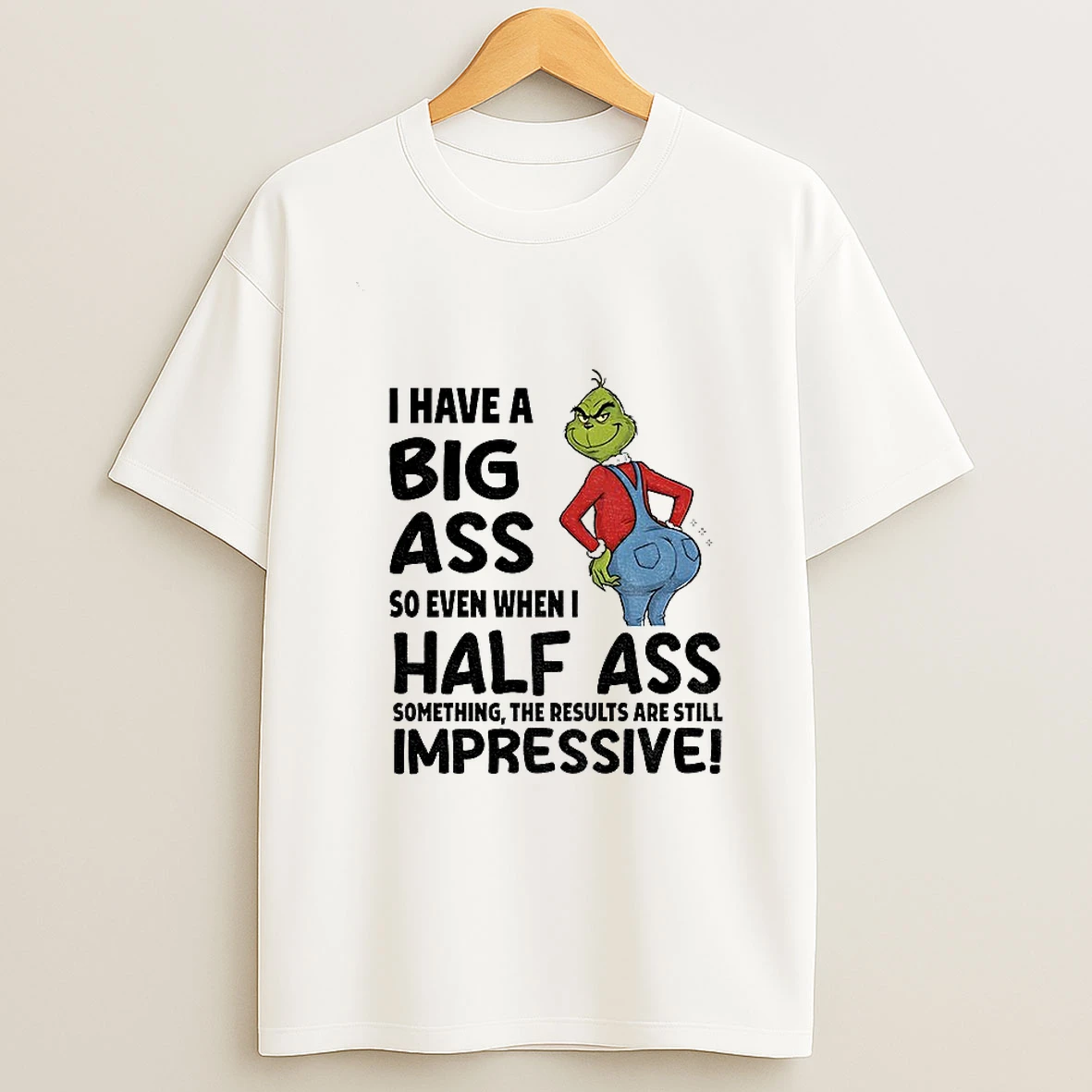 Grinch I Have A Big Ass So Even When I Half Ass Something The Results Are Still Impressive Christmas Tshirt Hoodie