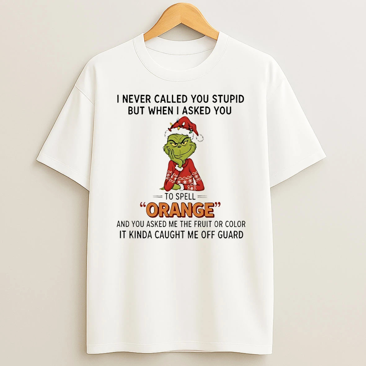 Grinch I Never Called You Stupid But When I Asked You To Spell Orange And You Asked Me The Fruit Or Color Christmas Tshirt Hoodie