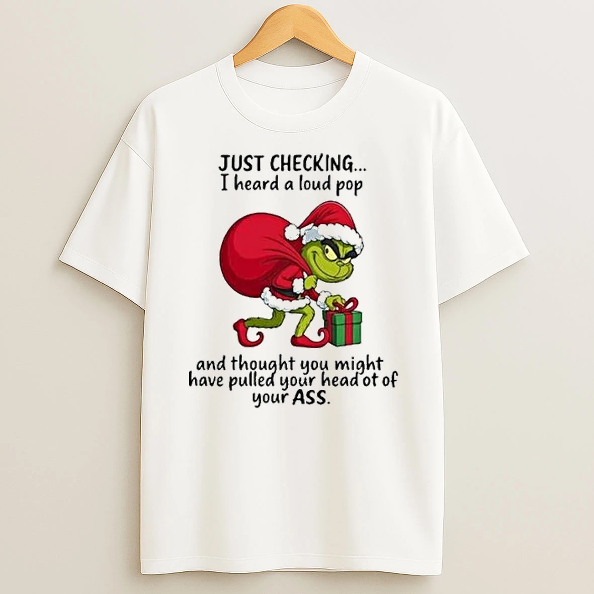 Grinch Just Checking I Heard A Loud Pop Thought You Might Have Pulled Your Head Merry Christmas Tshirt Hoodie