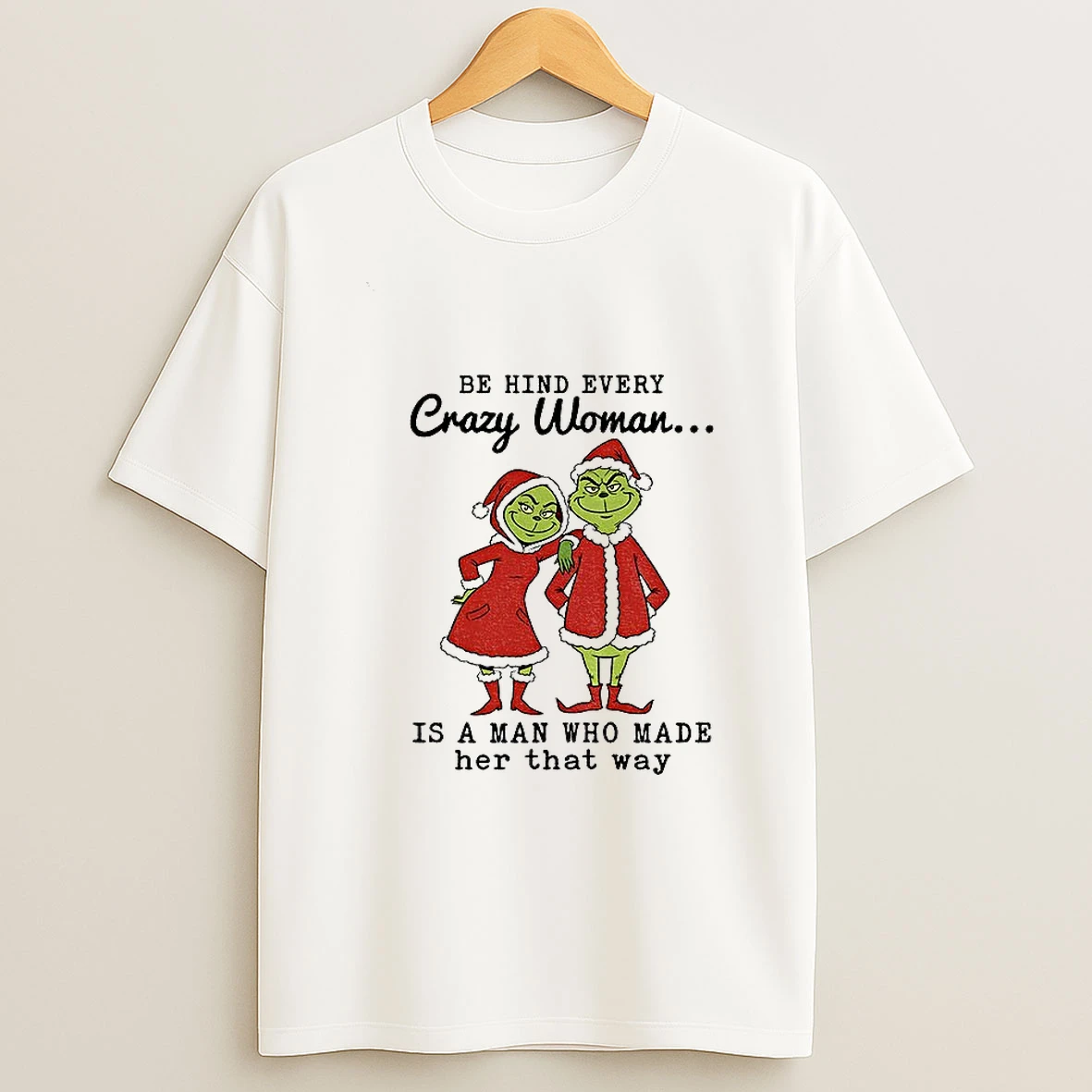 Grinch Santa Claus Behind Every Crazy Woman Is A Man Who Made Her That Way Christmas Tshirt Hoodie