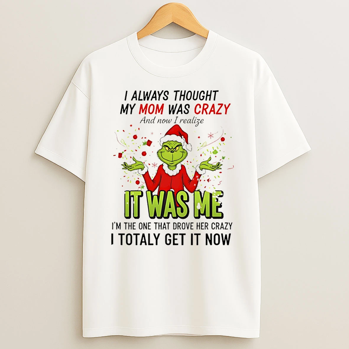 Grinch Santa Hat I Always Thought My Mom Was Crazy And Now I Realize It Was Me Im The One Merry Christmas Tshirt Hoodie