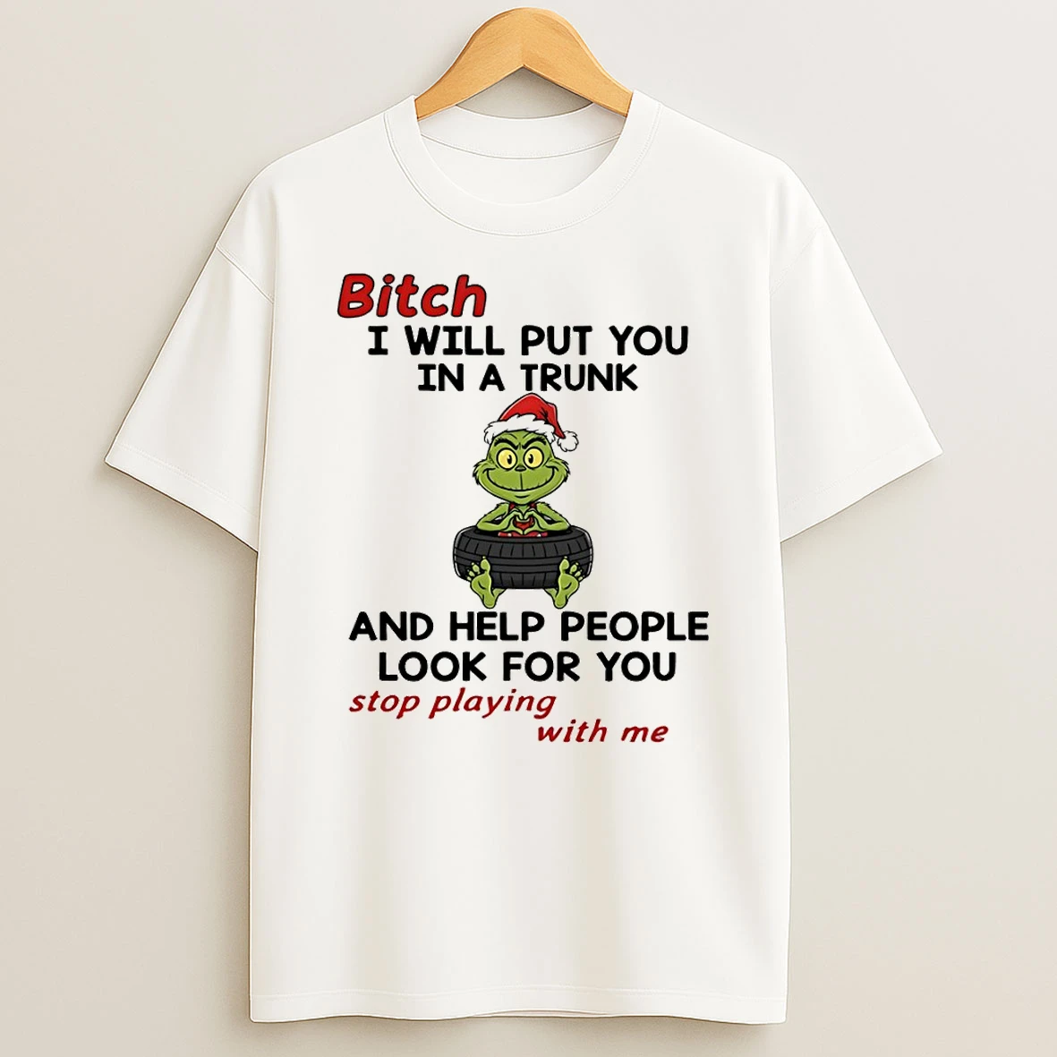 Grinch Santa Hat Bitch I Will Put You In A Trunk And Help People Look For You Stop Playing With Me Christmas Tshirt Hoodie