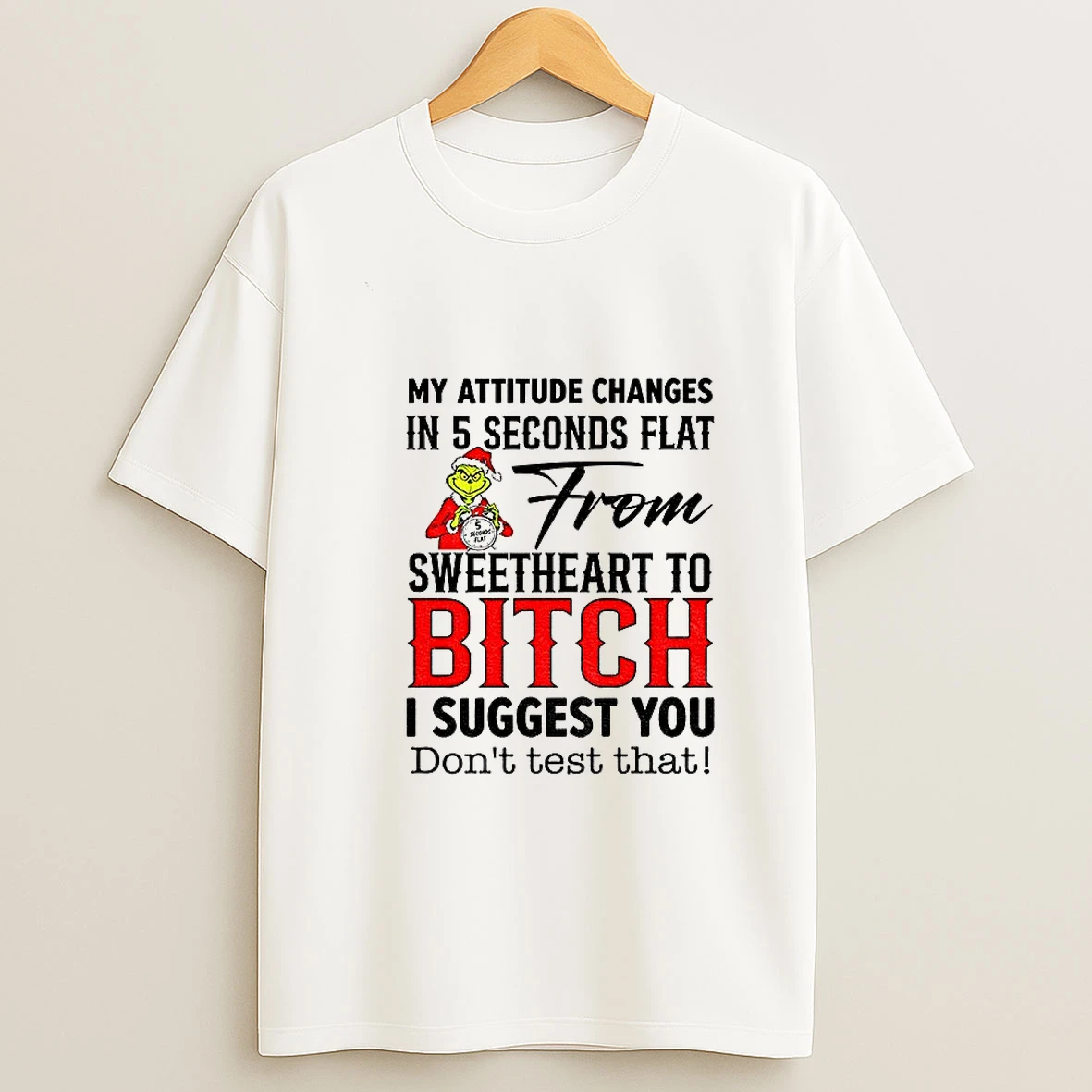 Grinch My Attitude Changes In 5 Seconds Flat From Sweetheart To Bitch I Suggest You Dont Test That Christmas Tshirt Hoodie