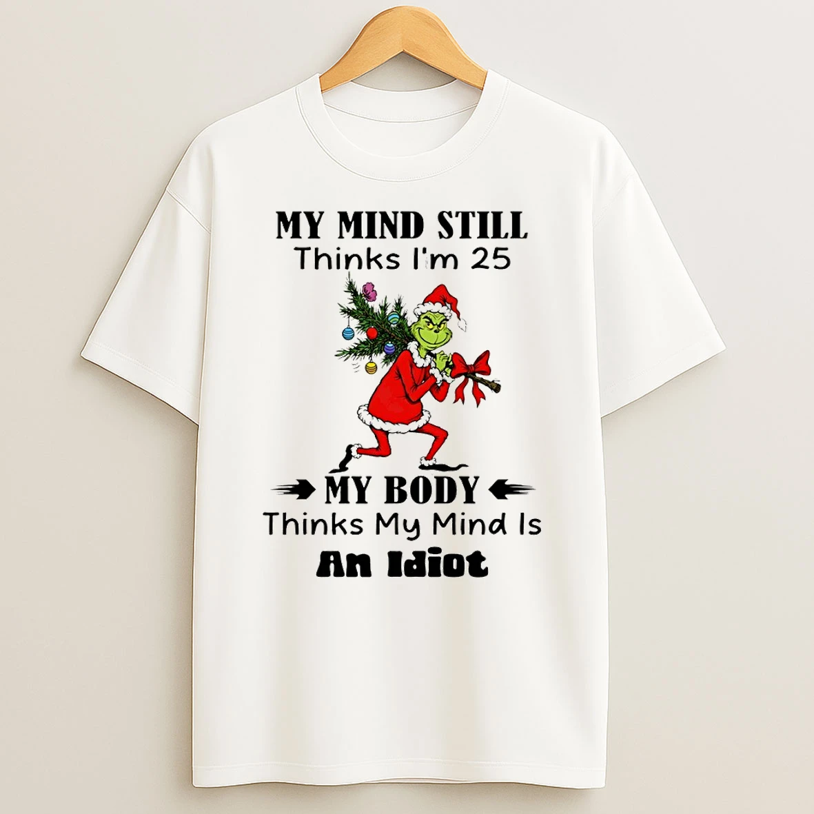 Grinch My Mind Still Thinks Im 25 My Body Thinks My Mind Is An Idiot Christmas Tshirt Hoodie