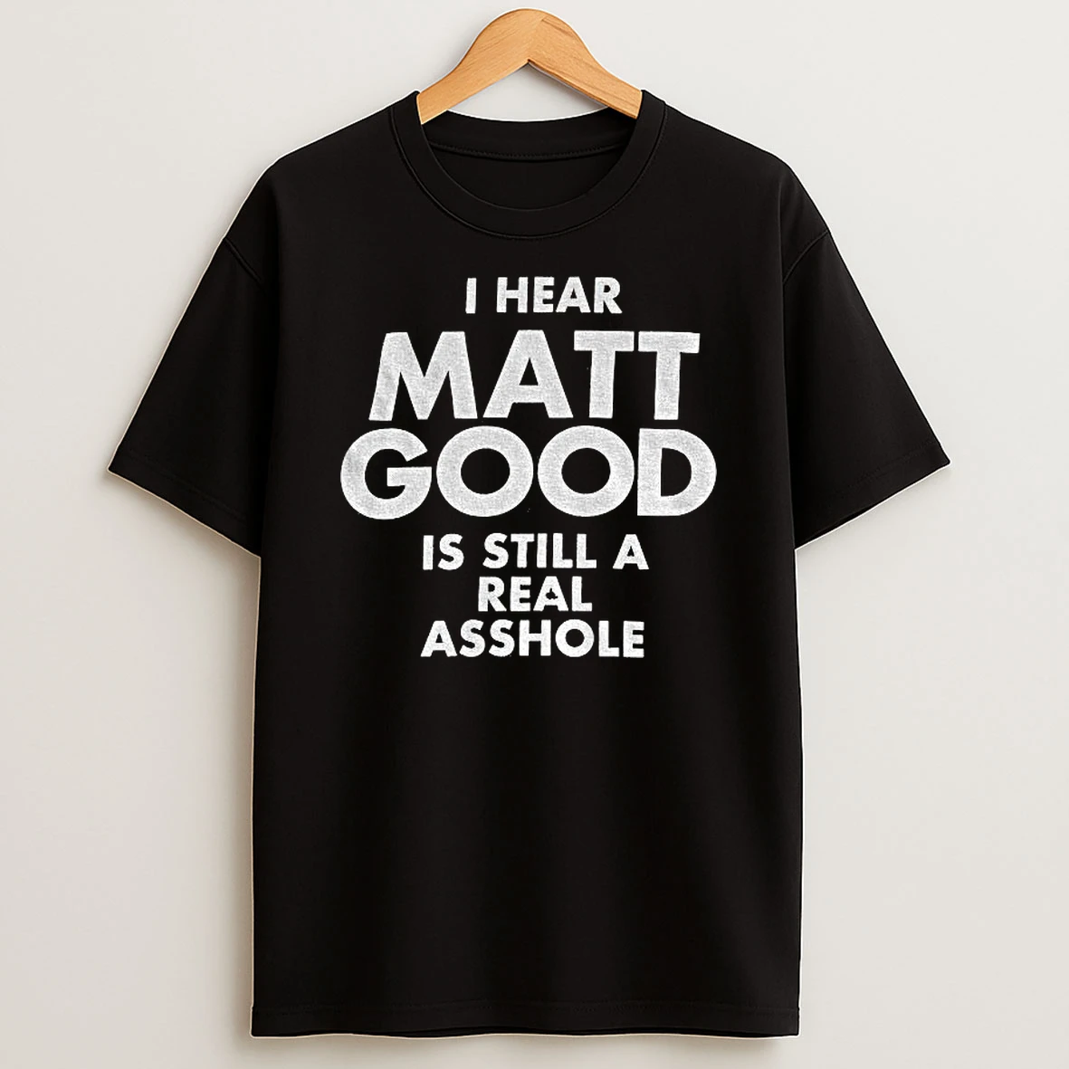 I Hear Matt Good Is Still A Real Asshole Tshirt Hoodie