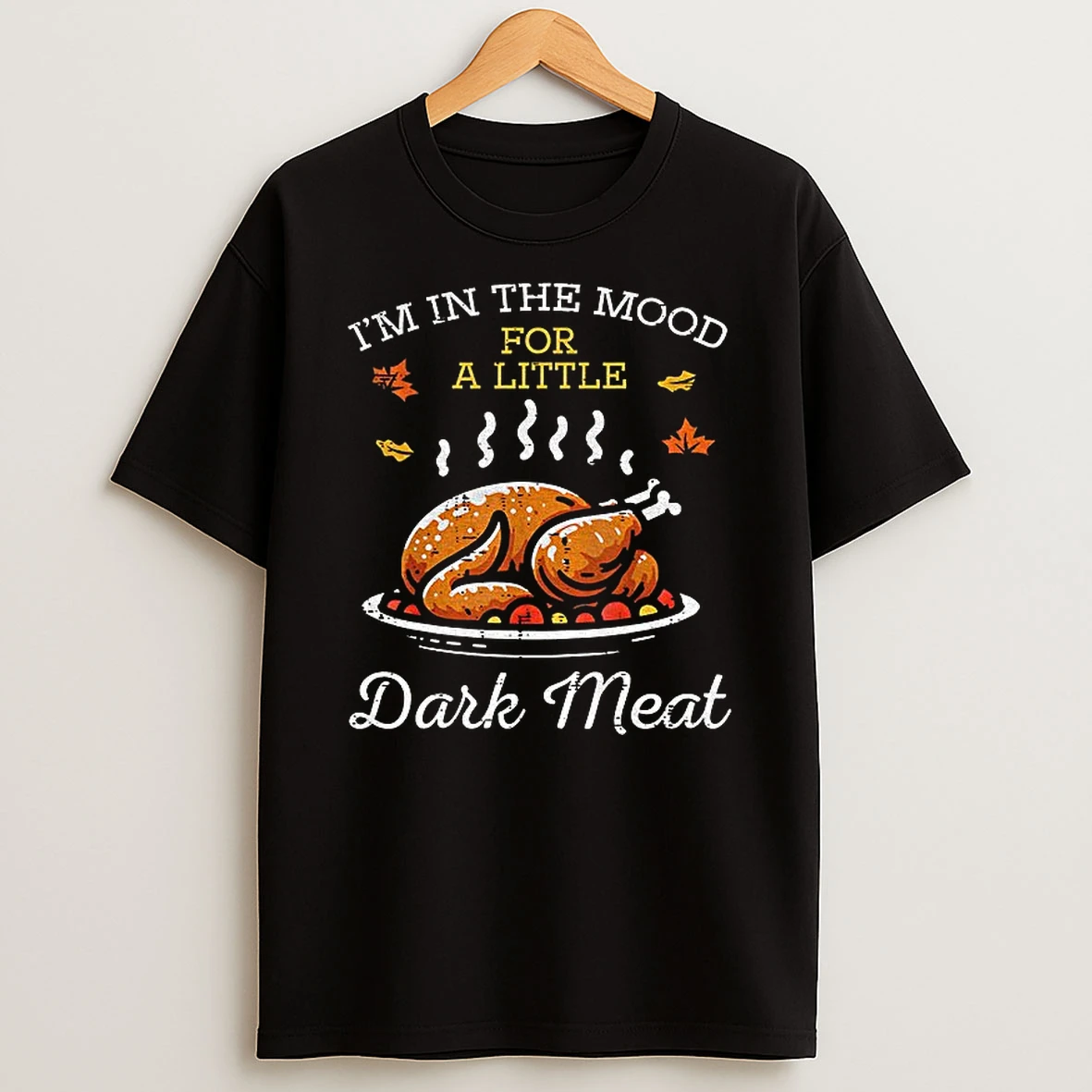 Im In The Mood For A Little Dark Meat Funny Thanksgiving Tshirt Hoodie