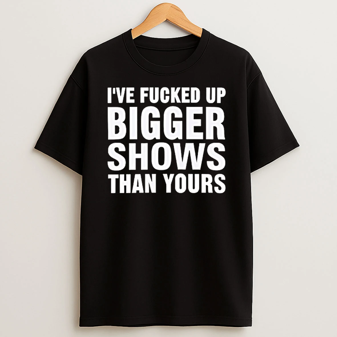 Ive Fcked Bigger Shows Than Yours Tshirt Hoodie
