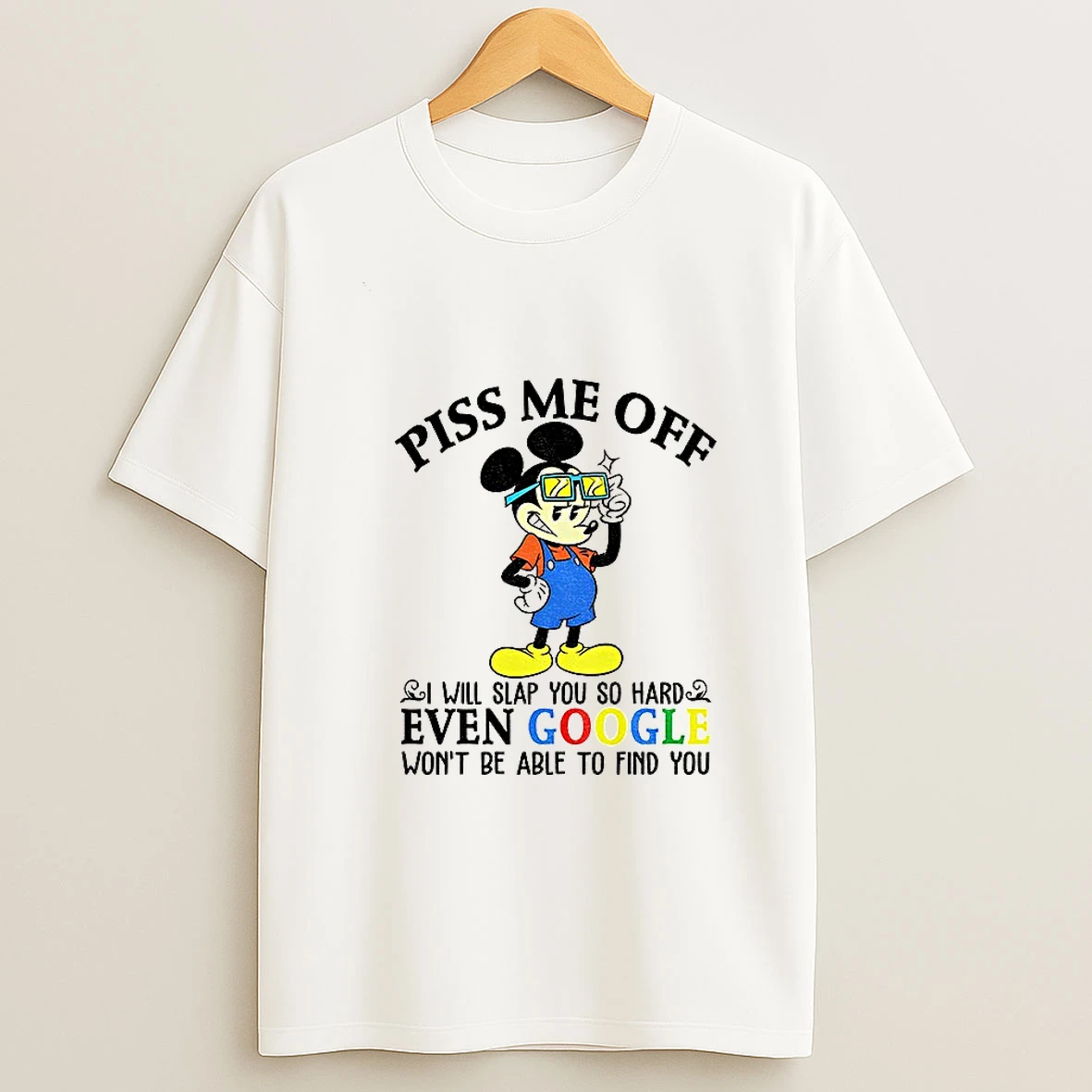 Mickey Piss Me Off I Will Slap You So Hard Even Google Wont Be Able To Find You Tshirt Hoodie
