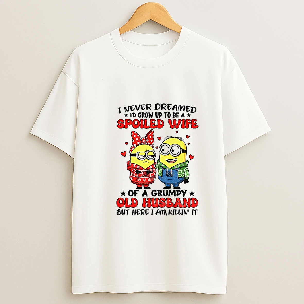 Minion I Never Dreamed Id Grow Up To Be A Spoiled Wife Of A Grumpy Old Husband But Here I Am Tshirt Hoodie