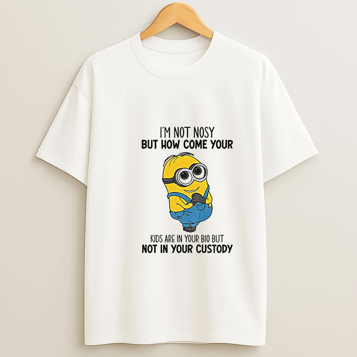 Minion Im Not Nosy But How Come Your Kids Are In Your Bio But Not In Your Custody Tshirt Hoodie