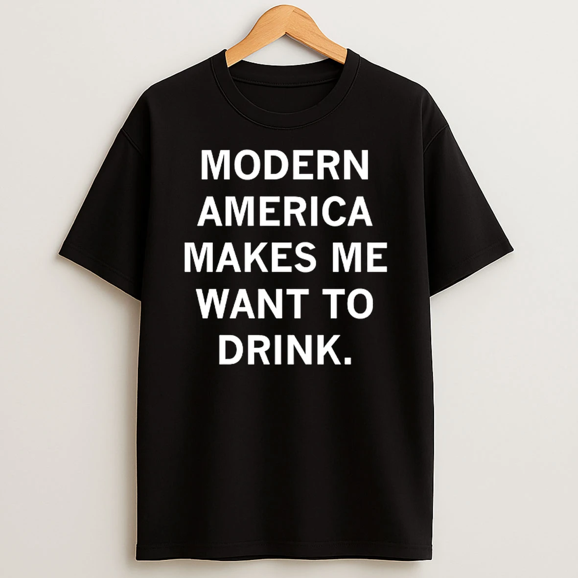 Modern America Makes Me Want To Drink Tshirt Hoodie