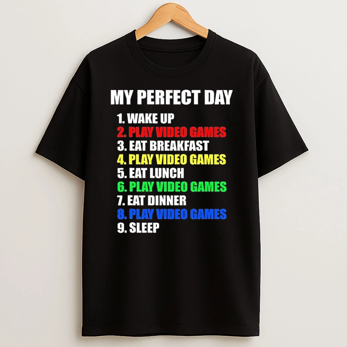 My Perfect Day 1 Wake Up 2 Play Video Games 3 Eat Breakfast 4 Play Video Games 5 Eat Lunch 6 Play Video Games 7 Eat Dinner 8 Play Video Games 9 Sleep Tshirt Hoodie